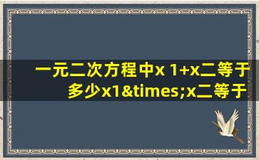 一元二次方程中x 1+x二等于多少x1×x二等于多少